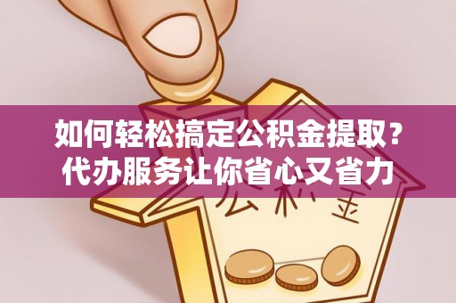 梧栖如何轻松搞定公积金提取？代办服务让你省心又省力