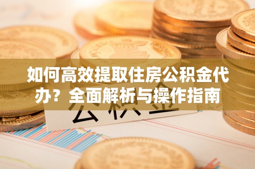 梧栖如何高效提取住房公积金代办？全面解析与操作指南
