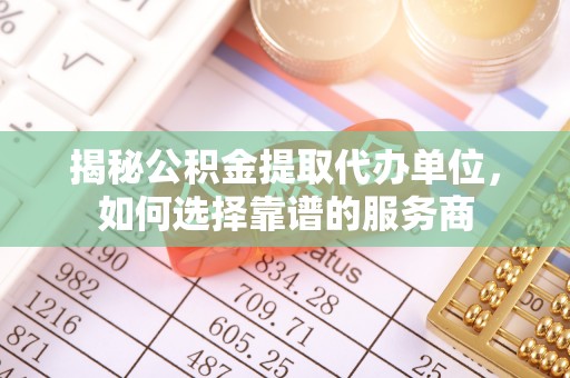 梧栖揭秘公积金提取代办单位，如何选择靠谱的服务商