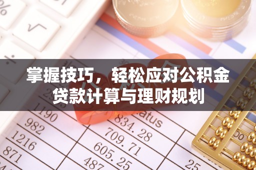 梧栖掌握技巧，轻松应对公积金贷款计算与理财规划
