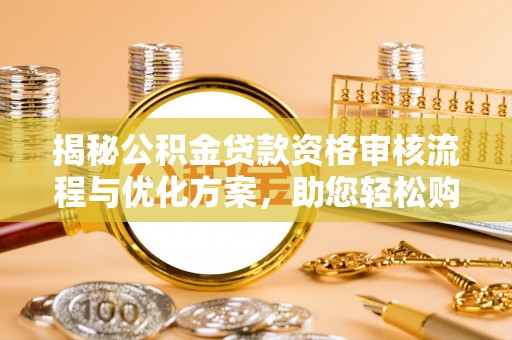 梧栖揭秘公积金贷款资格审核流程与优化方案，助您轻松购房