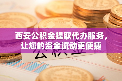 梧栖西安公积金提取代办服务，让您的资金流动更便捷