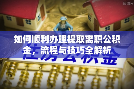 梧栖如何顺利办理提取离职公积金，流程与技巧全解析