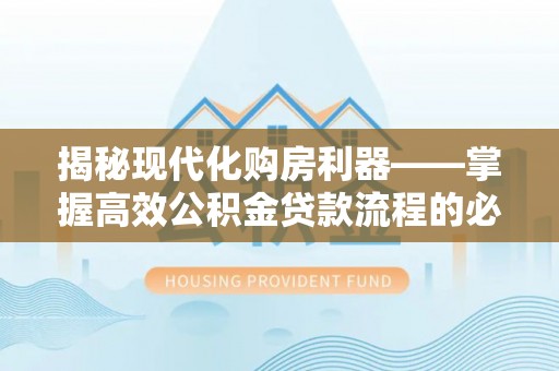 梧栖揭秘现代化购房利器——掌握高效公积金贷款流程的必备指南