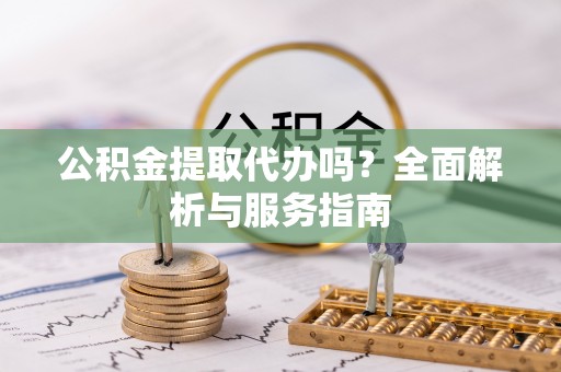 梧栖公积金提取代办吗？全面解析与服务指南