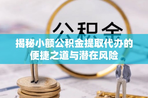 梧栖揭秘小额公积金提取代办的便捷之道与潜在风险
