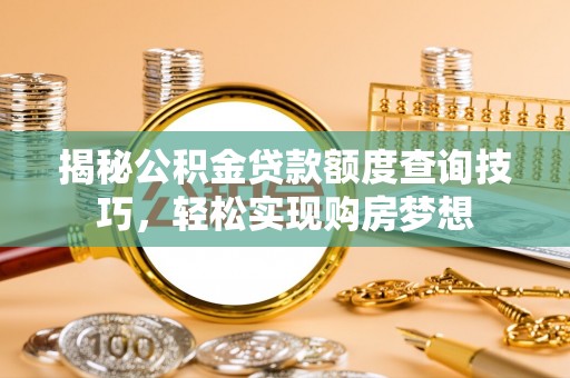 梧栖揭秘公积金贷款额度查询技巧，轻松实现购房梦想