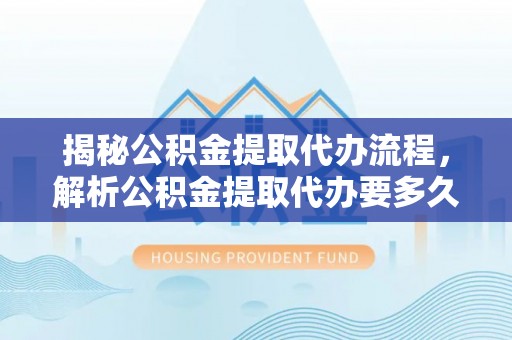 梧栖揭秘公积金提取代办流程，解析公积金提取代办要多久的真相