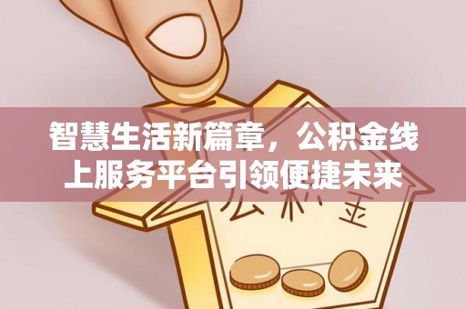 梧栖智慧生活新篇章，公积金线上服务平台引领便捷未来