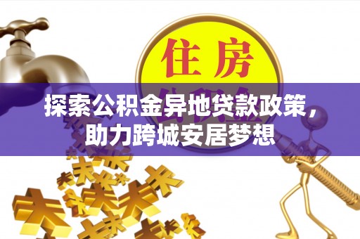 梧栖探索公积金异地贷款政策，助力跨城安居梦想