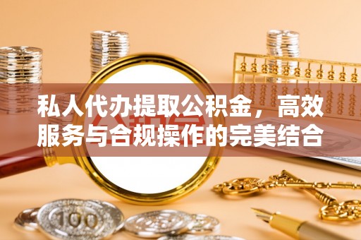 梧栖私人代办提取公积金，高效服务与合规操作的完美结合