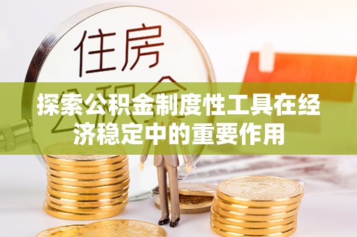 梧栖探索公积金制度性工具在经济稳定中的重要作用