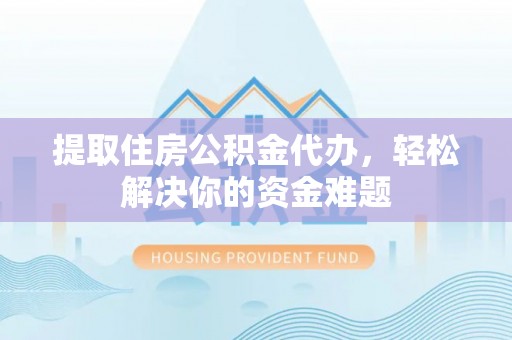 梧栖提取住房公积金代办，轻松解决你的资金难题