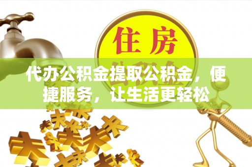 梧栖代办公积金提取公积金，便捷服务，让生活更轻松