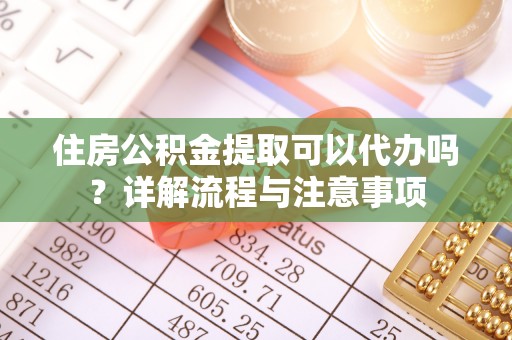 梧栖住房公积金提取可以代办吗？详解流程与注意事项