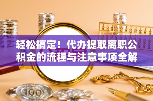 梧栖轻松搞定！代办提取离职公积金的流程与注意事项全解析