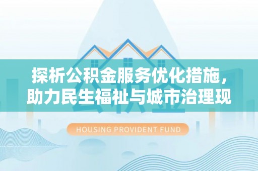 梧栖探析公积金服务优化措施，助力民生福祉与城市治理现代化