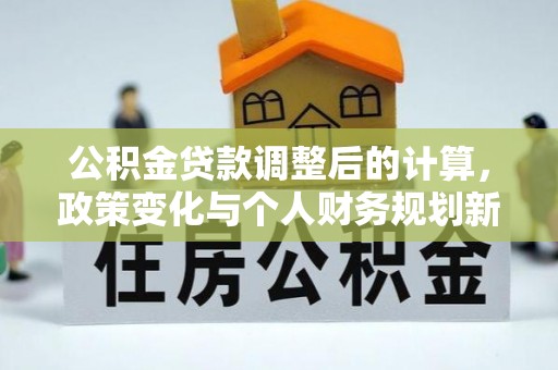 梧栖公积金贷款调整后的计算，政策变化与个人财务规划新思路