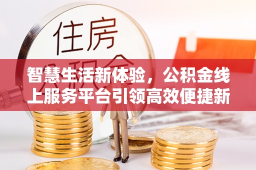 梧栖智慧生活新体验，公积金线上服务平台引领高效便捷新时代
