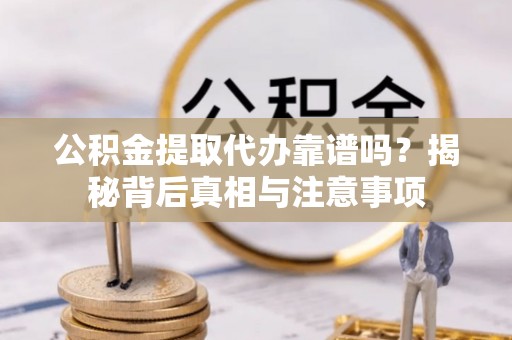 梧栖公积金提取代办靠谱吗？揭秘背后真相与注意事项