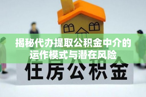 梧栖揭秘代办提取公积金中介的运作模式与潜在风险