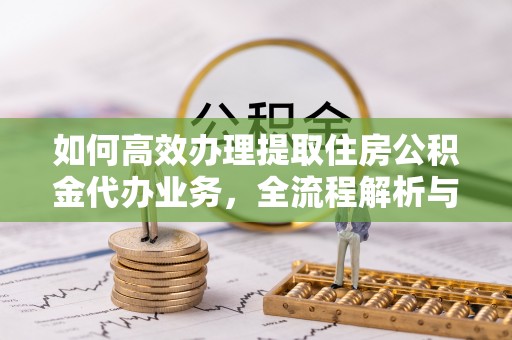 梧栖如何高效办理提取住房公积金代办业务，全流程解析与实用建议