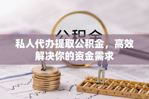 梧栖私人代办提取公积金，高效解决你的资金需求