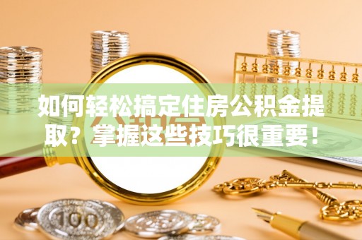 梧栖如何轻松搞定住房公积金提取？掌握这些技巧很重要！