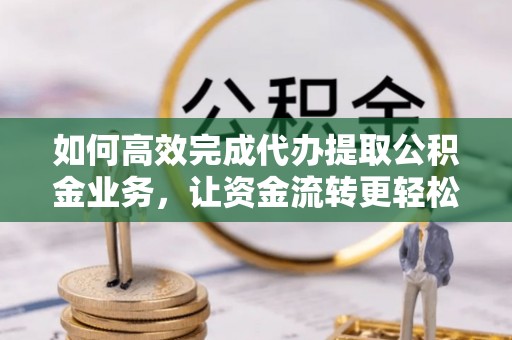 梧栖如何高效完成代办提取公积金业务，让资金流转更轻松
