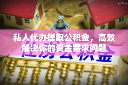 梧栖私人代办提取公积金，高效解决你的资金需求问题