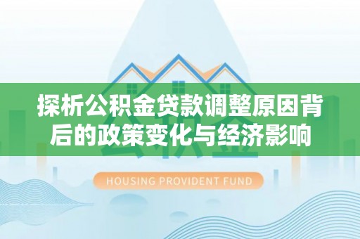 梧栖探析公积金贷款调整原因背后的政策变化与经济影响