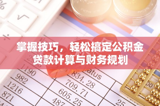 梧栖掌握技巧，轻松搞定公积金贷款计算与财务规划