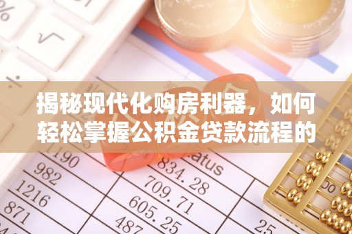 梧栖揭秘现代化购房利器，如何轻松掌握公积金贷款流程的每一个细节