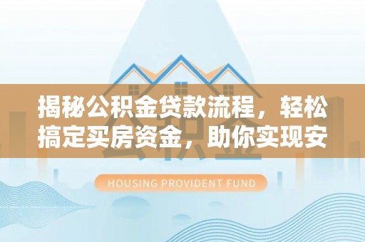 梧栖揭秘公积金贷款流程，轻松搞定买房资金，助你实现安居梦想