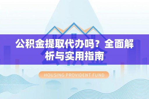 梧栖公积金提取代办吗？全面解析与实用指南