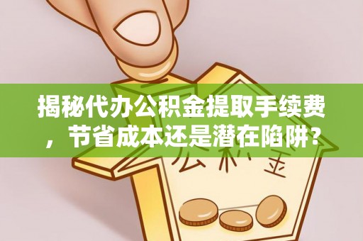 梧栖揭秘代办公积金提取手续费，节省成本还是潜在陷阱？