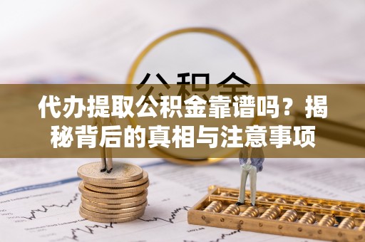 梧栖代办提取公积金靠谱吗？揭秘背后的真相与注意事项