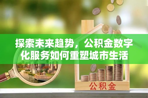 梧栖探索未来趋势，公积金数字化服务如何重塑城市生活