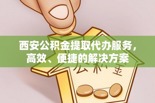 梧栖西安公积金提取代办服务，高效、便捷的解决方案