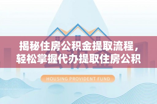 梧栖揭秘住房公积金提取流程，轻松掌握代办提取住房公积金技巧