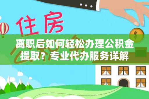 梧栖离职后如何轻松办理公积金提取？专业代办服务详解