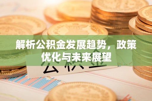 梧栖解析公积金发展趋势，政策优化与未来展望