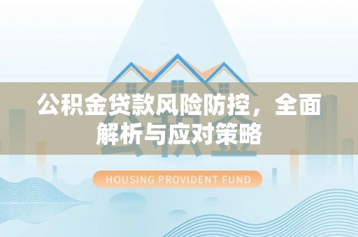 梧栖公积金贷款风险防控，全面解析与应对策略