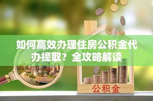 梧栖如何高效办理住房公积金代办提取？全攻略解读