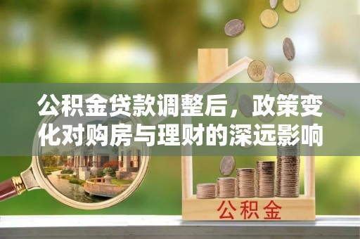 梧栖公积金贷款调整后，政策变化对购房与理财的深远影响