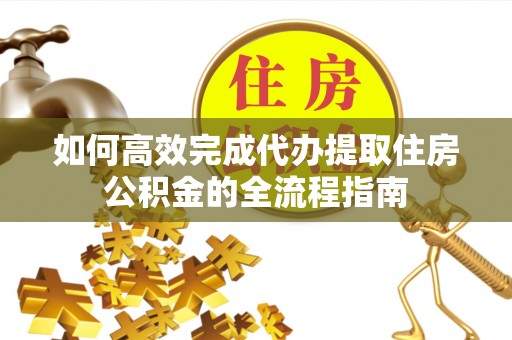 梧栖如何高效完成代办提取住房公积金的全流程指南