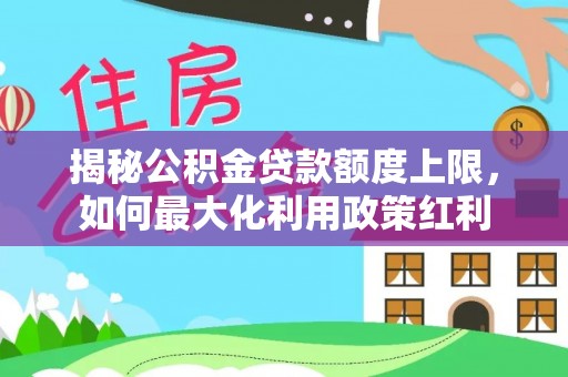 梧栖揭秘公积金贷款额度上限，如何最大化利用政策红利