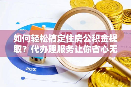 梧栖如何轻松搞定住房公积金提取？代办理服务让你省心无忧