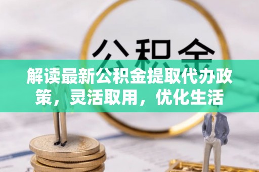 梧栖解读最新公积金提取代办政策，灵活取用，优化生活