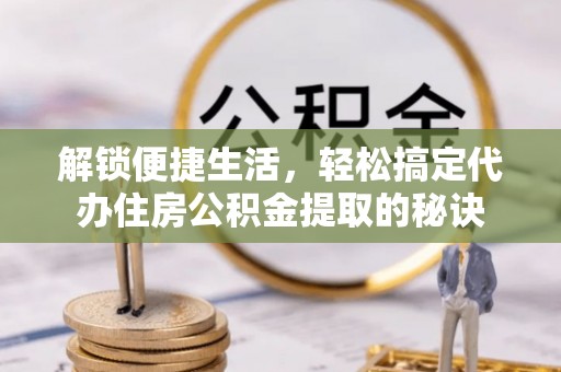 梧栖解锁便捷生活，轻松搞定代办住房公积金提取的秘诀